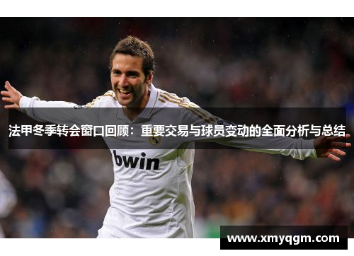 法甲冬季转会窗口回顾：重要交易与球员变动的全面分析与总结