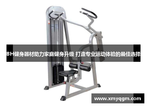 BH健身器材助力家庭健身升级 打造专业运动体验的最佳选择